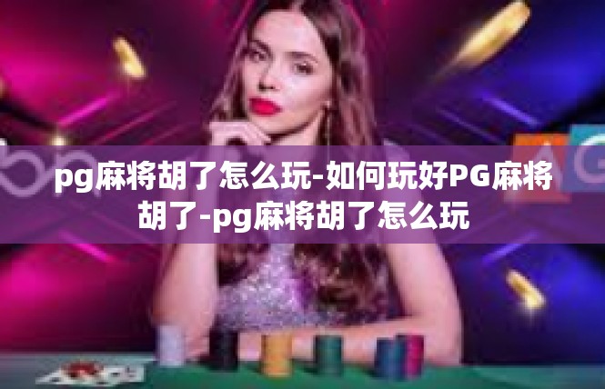 pg麻将胡了怎么玩-如何玩好PG麻将胡了-pg麻将胡了怎么玩