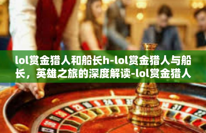 lol赏金猎人和船长h-lol赏金猎人与船长，英雄之旅的深度解读-lol赏金猎人和船长h