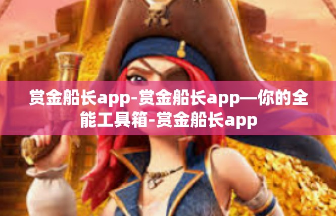 赏金船长app-赏金船长app—你的全能工具箱-赏金船长app