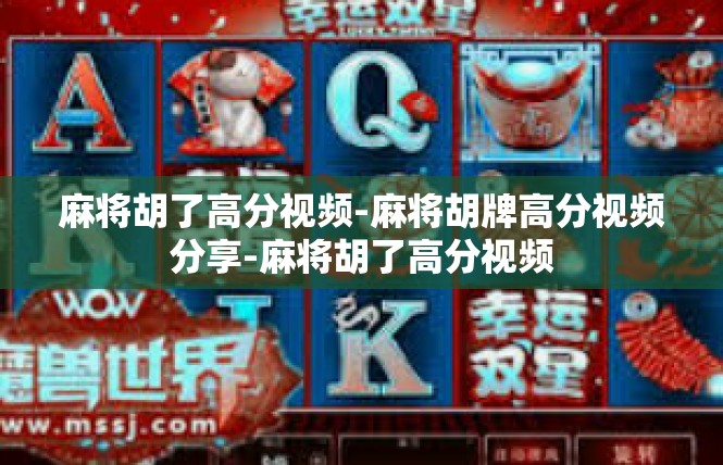 麻将胡了高分视频-麻将胡牌高分视频分享-麻将胡了高分视频