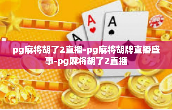 pg麻将胡了2直播-pg麻将胡牌直播盛事-pg麻将胡了2直播
