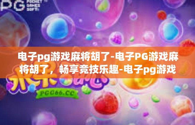 电子pg游戏麻将胡了-电子PG游戏麻将胡了，畅享竞技乐趣-电子pg游戏麻将胡了