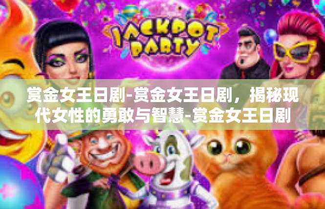 赏金女王日剧-赏金女王日剧，揭秘现代女性的勇敢与智慧-赏金女王日剧