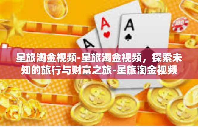 星旅淘金视频-星旅淘金视频，探索未知的旅行与财富之旅-星旅淘金视频