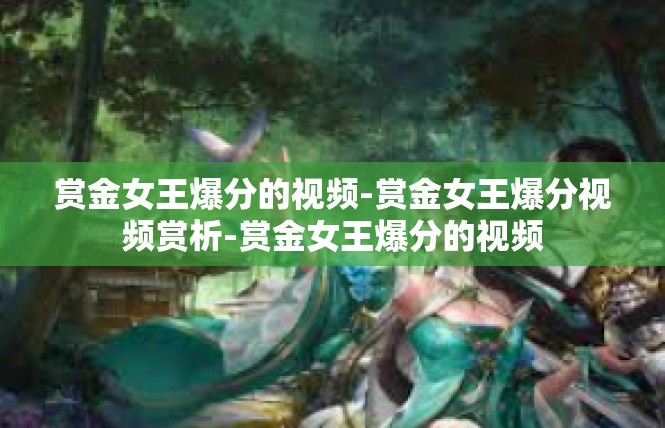 赏金女王爆分的视频-赏金女王爆分视频赏析-赏金女王爆分的视频