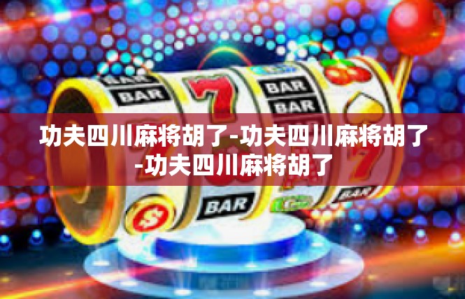 功夫四川麻将胡了-功夫四川麻将胡了-功夫四川麻将胡了