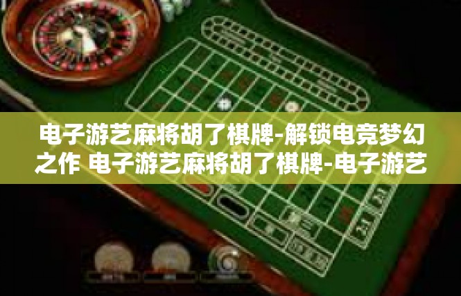 电子游艺麻将胡了棋牌-解锁电竞梦幻之作 电子游艺麻将胡了棋牌-电子游艺麻将胡了棋牌
