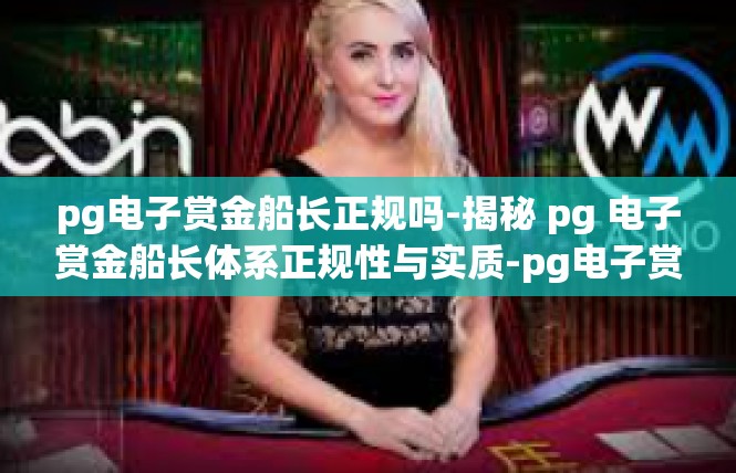 pg电子赏金船长正规吗-揭秘 pg 电子赏金船长体系正规性与实质-pg电子赏金船长正规吗