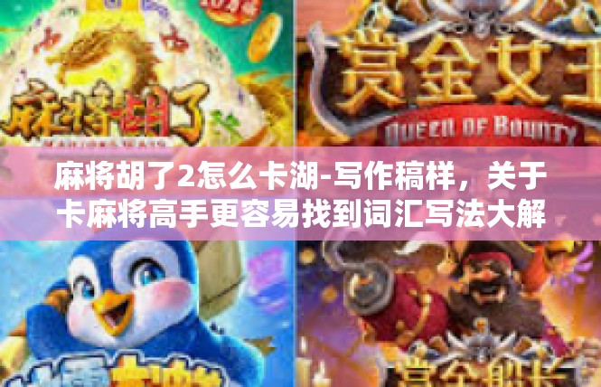 麻将胡了2怎么卡湖-写作稿样，关于卡麻将高手更容易找到词汇写法大解析-麻将胡了2怎么卡湖