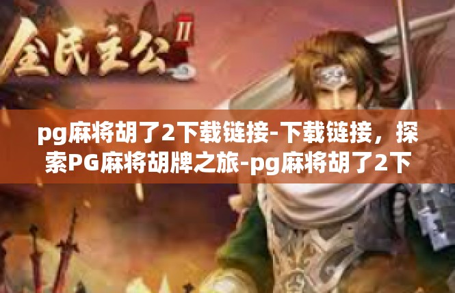 pg麻将胡了2下载链接-下载链接，探索PG麻将胡牌之旅-pg麻将胡了2下载链接