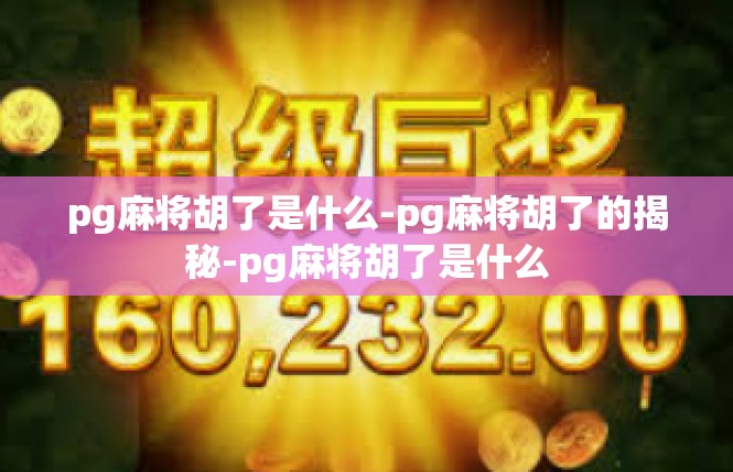 pg麻将胡了是什么-pg麻将胡了的揭秘-pg麻将胡了是什么