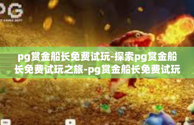 pg赏金船长免费试玩-探索pg赏金船长免费试玩之旅-pg赏金船长免费试玩