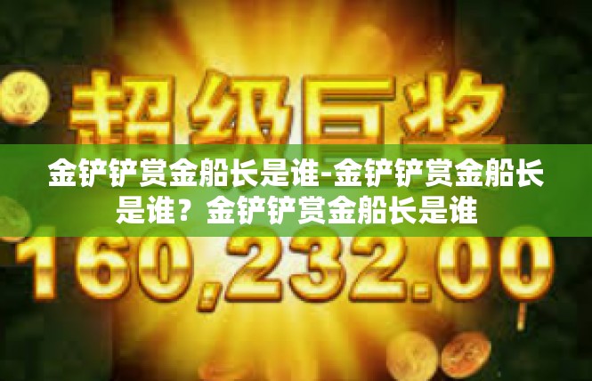 金铲铲赏金船长是谁-金铲铲赏金船长是谁？金铲铲赏金船长是谁
