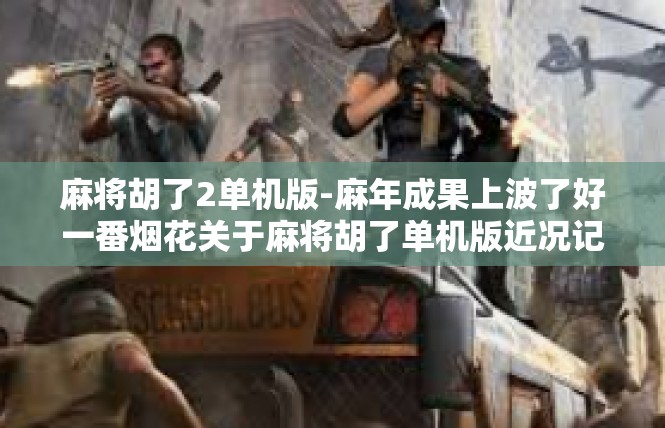 麻将胡了2单机版-麻年成果上波了好一番烟花关于麻将胡了单机版近况记略-麻将胡了2单机版