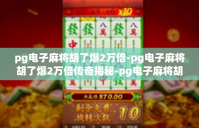 pg电子麻将胡了爆2万倍-pg电子麻将胡了爆2万倍传奇揭秘-pg电子麻将胡了爆2万倍