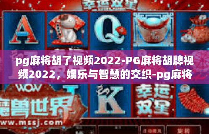 pg麻将胡了视频2022-PG麻将胡牌视频2022，娱乐与智慧的交织-pg麻将胡了视频2022
