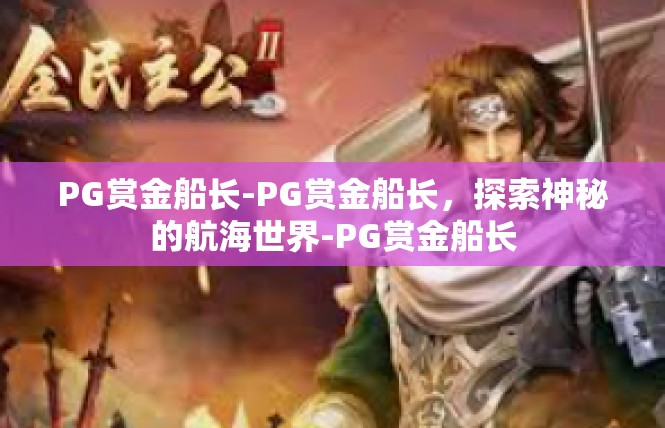 PG赏金船长-PG赏金船长，探索神秘的航海世界-PG赏金船长