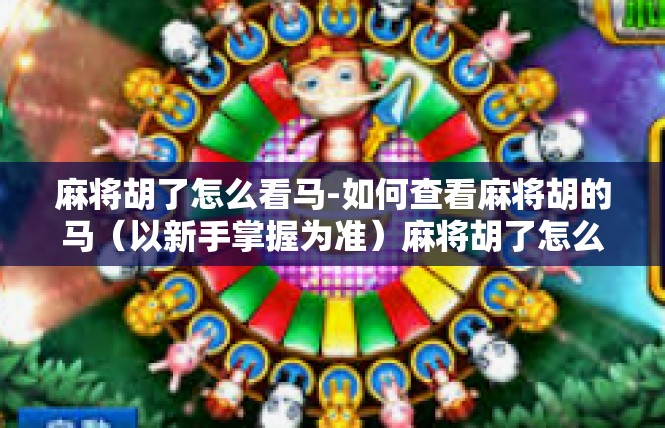 麻将胡了怎么看马-如何查看麻将胡的马（以新手掌握为准）麻将胡了怎么看马