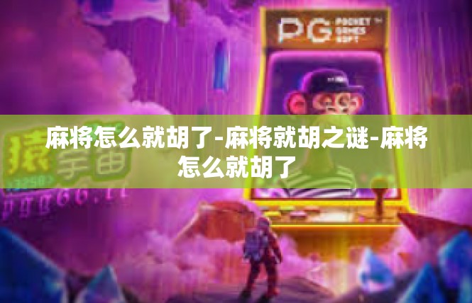麻将怎么就胡了-麻将就胡之谜-麻将怎么就胡了