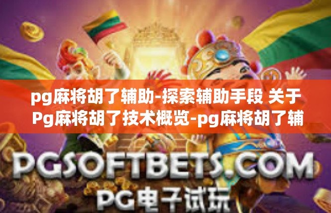 pg麻将胡了辅助-探索辅助手段 关于 Pg麻将胡了技术概览-pg麻将胡了辅助