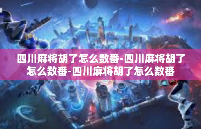 四川麻将胡了怎么数番-四川麻将胡了怎么数番-四川麻将胡了怎么数番
