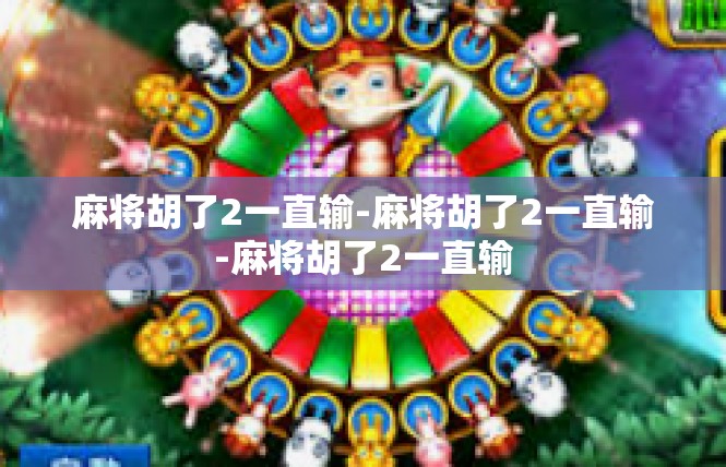 麻将胡了2一直输-麻将胡了2一直输-麻将胡了2一直输