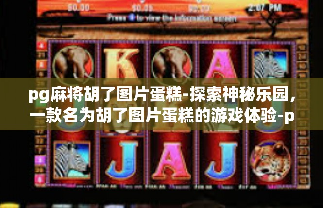 pg麻将胡了图片蛋糕-探索神秘乐园，一款名为胡了图片蛋糕的游戏体验-pg麻将胡了图片蛋糕