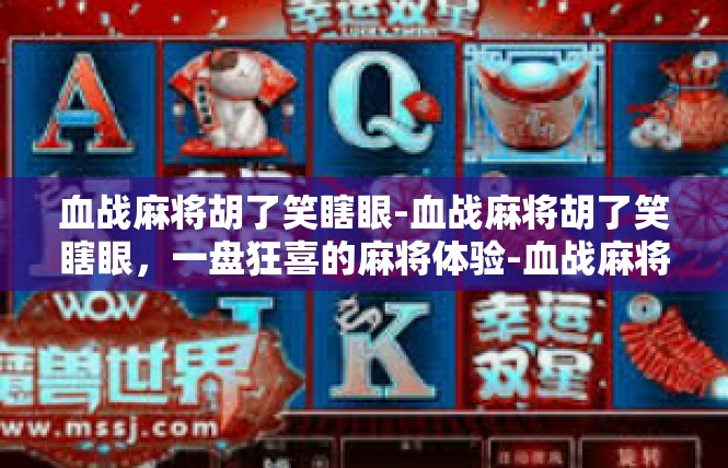 血战麻将胡了笑瞎眼-血战麻将胡了笑瞎眼，一盘狂喜的麻将体验-血战麻将胡了笑瞎眼