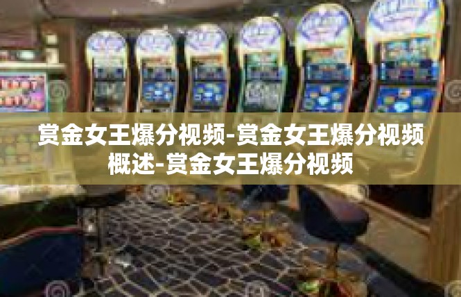 赏金女王爆分视频-赏金女王爆分视频概述-赏金女王爆分视频