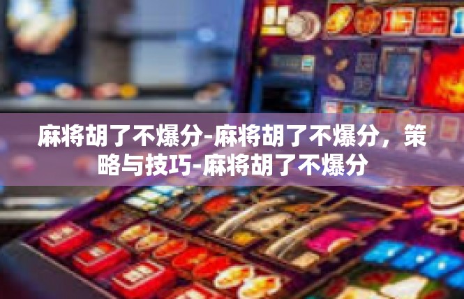 麻将胡了不爆分-麻将胡了不爆分，策略与技巧-麻将胡了不爆分