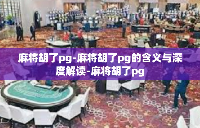 麻将胡了pg-麻将胡了pg的含义与深度解读-麻将胡了pg