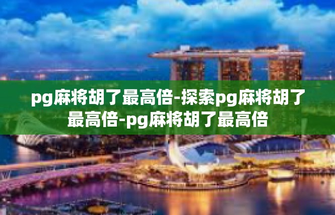 pg麻将胡了最高倍-探索pg麻将胡了最高倍-pg麻将胡了最高倍