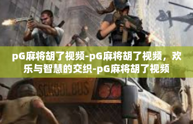 pG麻将胡了视频-pG麻将胡了视频，欢乐与智慧的交织-pG麻将胡了视频