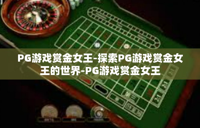 PG游戏赏金女王-探索PG游戏赏金女王的世界-PG游戏赏金女王