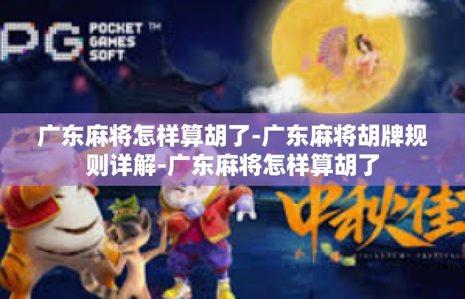广东麻将怎样算胡了-广东麻将胡牌规则详解-广东麻将怎样算胡了