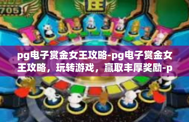 pg电子赏金女王攻略-pg电子赏金女王攻略，玩转游戏，赢取丰厚奖励-pg电子赏金女王攻略