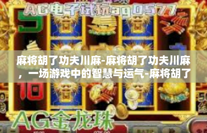 麻将胡了功夫川麻-麻将胡了功夫川麻，一场游戏中的智慧与运气-麻将胡了功夫川麻