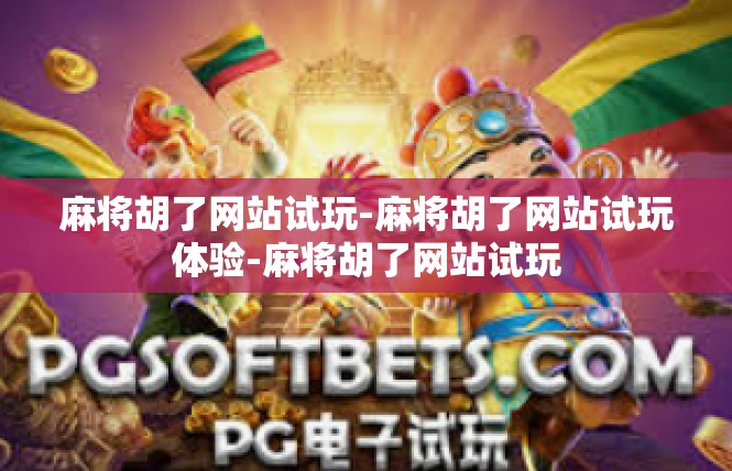 麻将胡了网站试玩-麻将胡了网站试玩体验-麻将胡了网站试玩