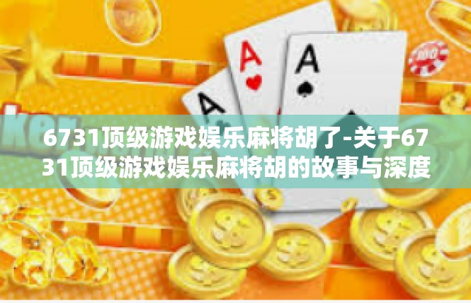 6731顶级游戏娱乐麻将胡了-关于6731顶级游戏娱乐麻将胡的故事与深度探索-6731顶级游戏娱乐麻将胡了