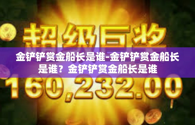 金铲铲赏金船长是谁-金铲铲赏金船长是谁？金铲铲赏金船长是谁