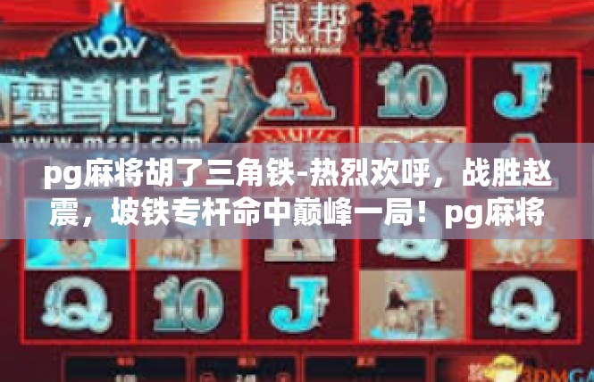 pg麻将胡了三角铁-热烈欢呼，战胜赵震，坡铁专杆命中巅峰一局！pg麻将胡了三角铁