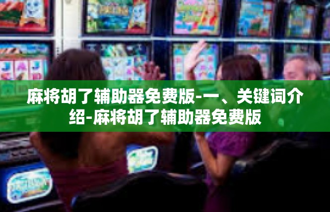 麻将胡了辅助器免费版-一、关键词介绍-麻将胡了辅助器免费版