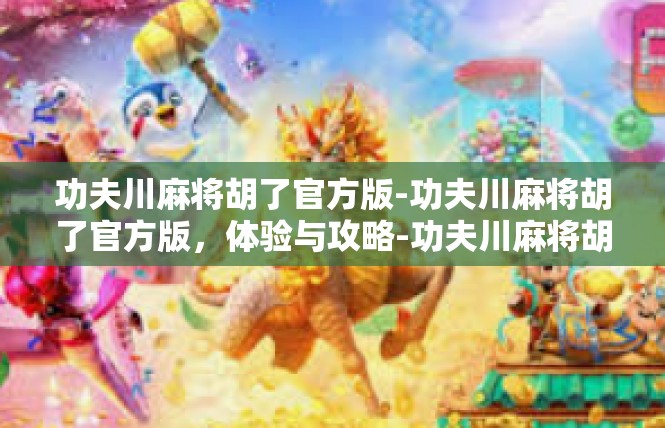 功夫川麻将胡了官方版-功夫川麻将胡了官方版，体验与攻略-功夫川麻将胡了官方版