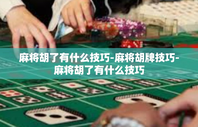 麻将胡了有什么技巧-麻将胡牌技巧-麻将胡了有什么技巧