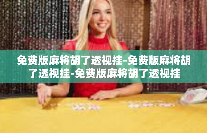 免费版麻将胡了透视挂-免费版麻将胡了透视挂-免费版麻将胡了透视挂