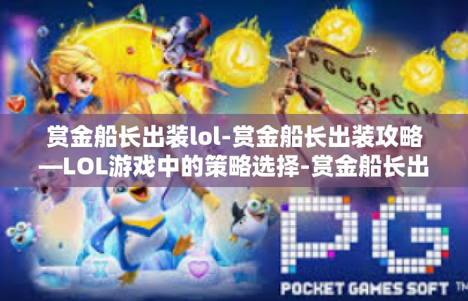 赏金船长出装lol-赏金船长出装攻略—LOL游戏中的策略选择-赏金船长出装lol