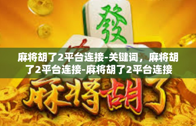 麻将胡了2平台连接-关键词，麻将胡了2平台连接-麻将胡了2平台连接