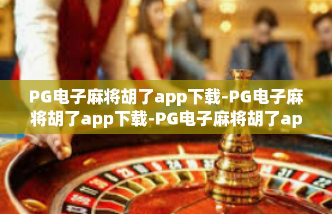 PG电子麻将胡了app下载-PG电子麻将胡了app下载-PG电子麻将胡了app下载