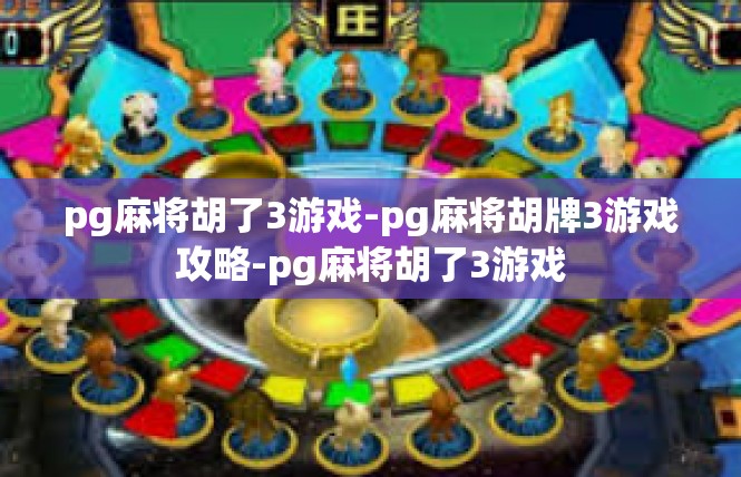 pg麻将胡了3游戏-pg麻将胡牌3游戏攻略-pg麻将胡了3游戏