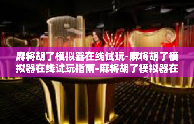 麻将胡了模拟器在线试玩-麻将胡了模拟器在线试玩指南-麻将胡了模拟器在线试玩